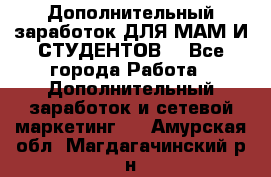 Дополнительный заработок ДЛЯ МАМ И СТУДЕНТОВ. - Все города Работа » Дополнительный заработок и сетевой маркетинг   . Амурская обл.,Магдагачинский р-н